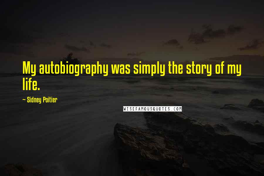 Sidney Poitier Quotes: My autobiography was simply the story of my life.