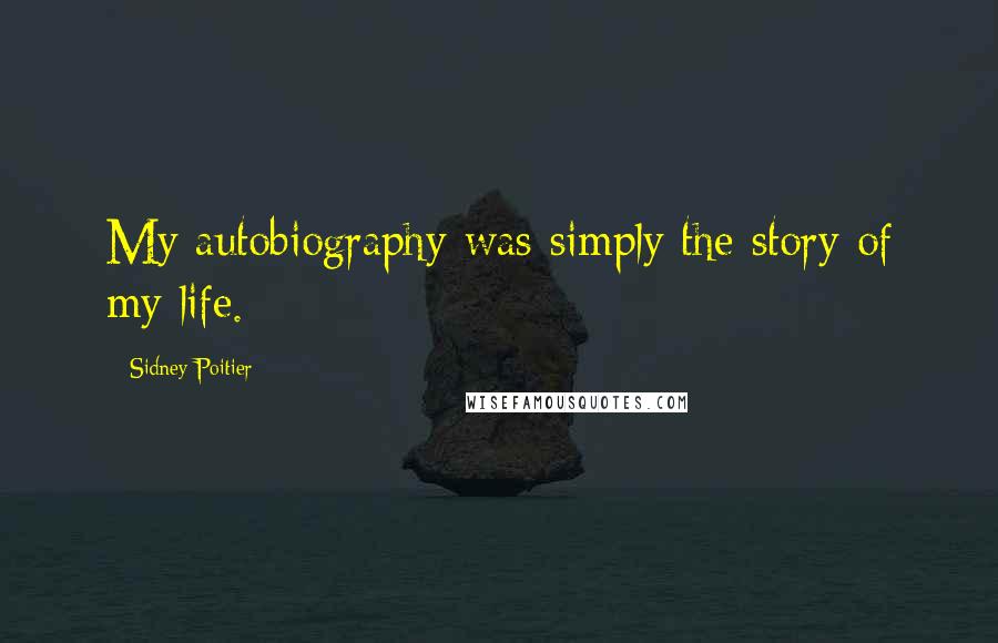 Sidney Poitier Quotes: My autobiography was simply the story of my life.