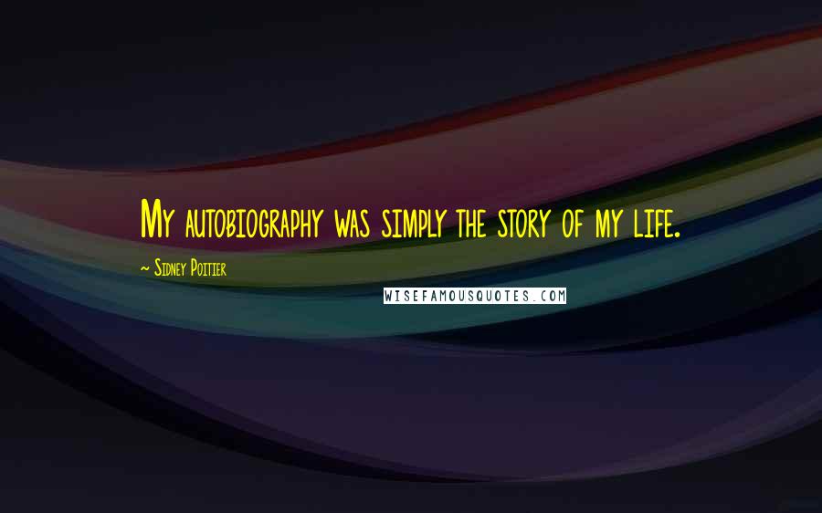 Sidney Poitier Quotes: My autobiography was simply the story of my life.