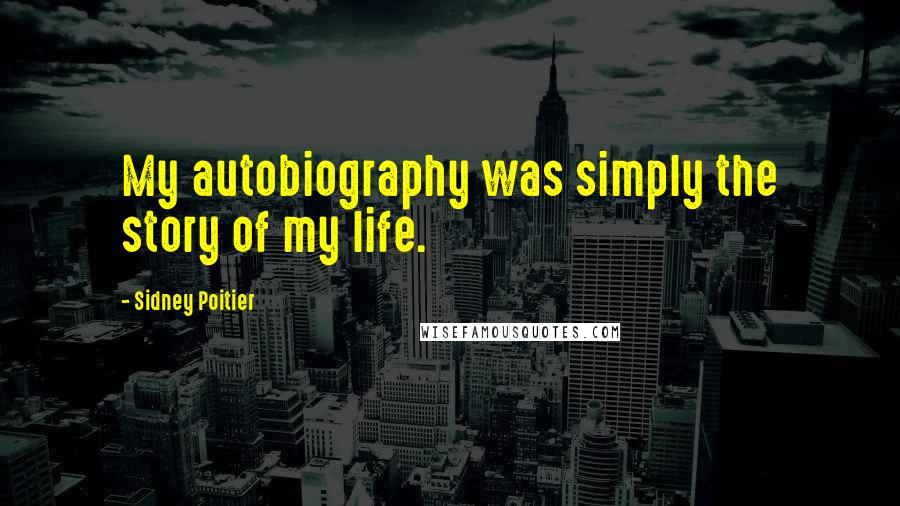 Sidney Poitier Quotes: My autobiography was simply the story of my life.