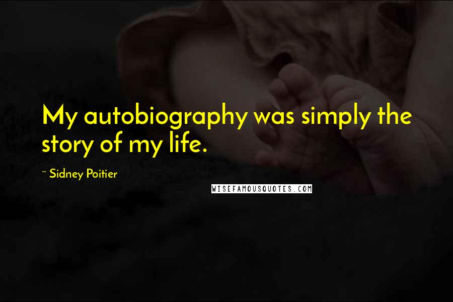 Sidney Poitier Quotes: My autobiography was simply the story of my life.