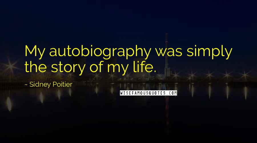 Sidney Poitier Quotes: My autobiography was simply the story of my life.