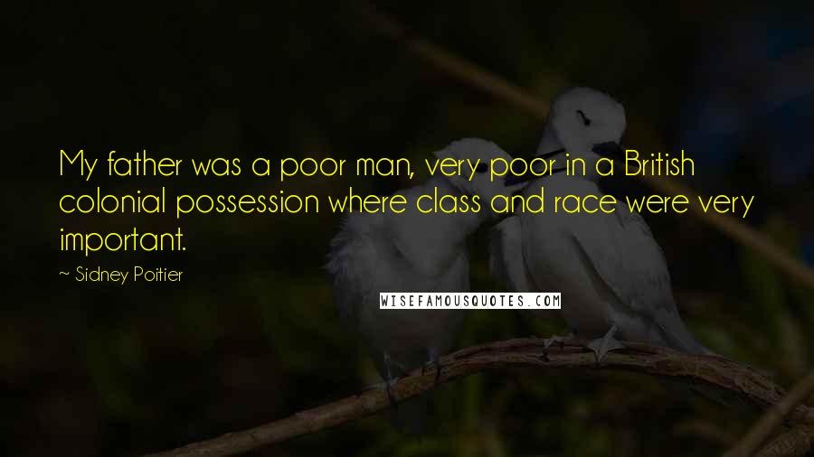 Sidney Poitier Quotes: My father was a poor man, very poor in a British colonial possession where class and race were very important.
