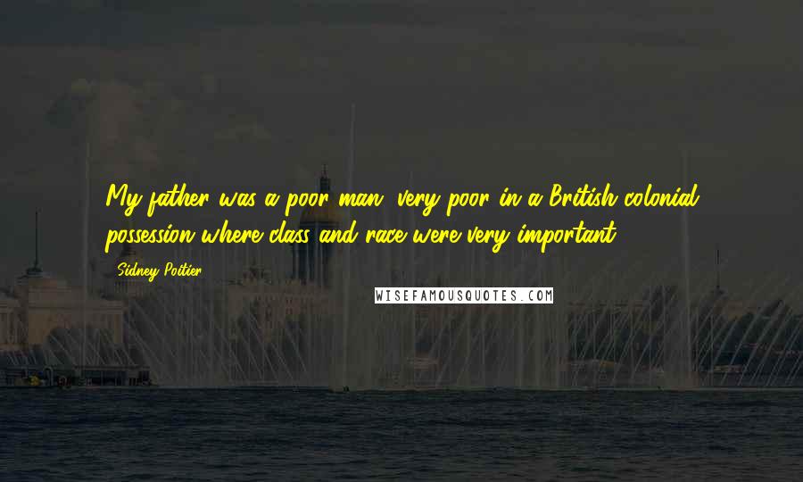 Sidney Poitier Quotes: My father was a poor man, very poor in a British colonial possession where class and race were very important.