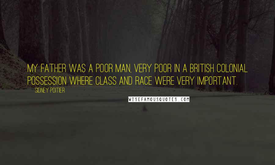 Sidney Poitier Quotes: My father was a poor man, very poor in a British colonial possession where class and race were very important.