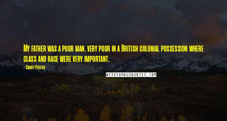 Sidney Poitier Quotes: My father was a poor man, very poor in a British colonial possession where class and race were very important.