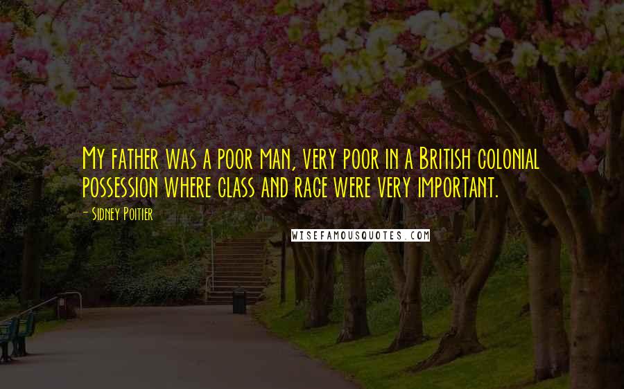 Sidney Poitier Quotes: My father was a poor man, very poor in a British colonial possession where class and race were very important.