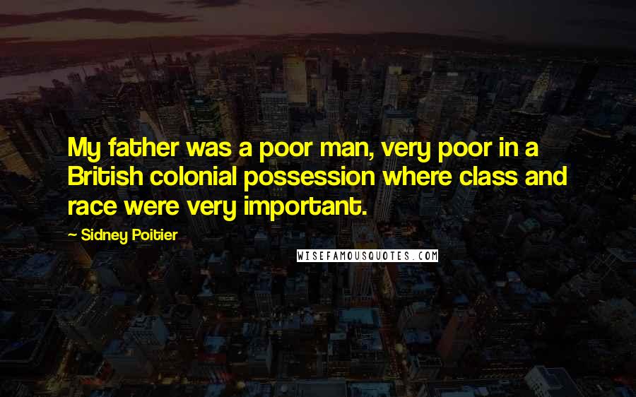 Sidney Poitier Quotes: My father was a poor man, very poor in a British colonial possession where class and race were very important.