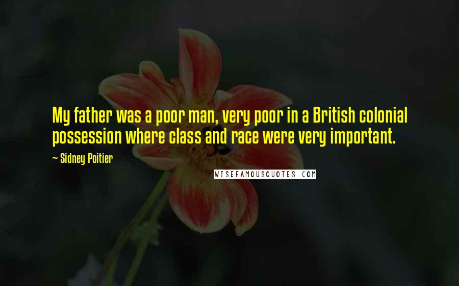 Sidney Poitier Quotes: My father was a poor man, very poor in a British colonial possession where class and race were very important.