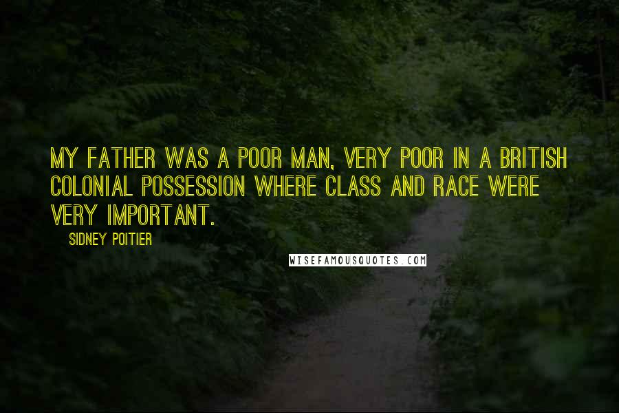 Sidney Poitier Quotes: My father was a poor man, very poor in a British colonial possession where class and race were very important.