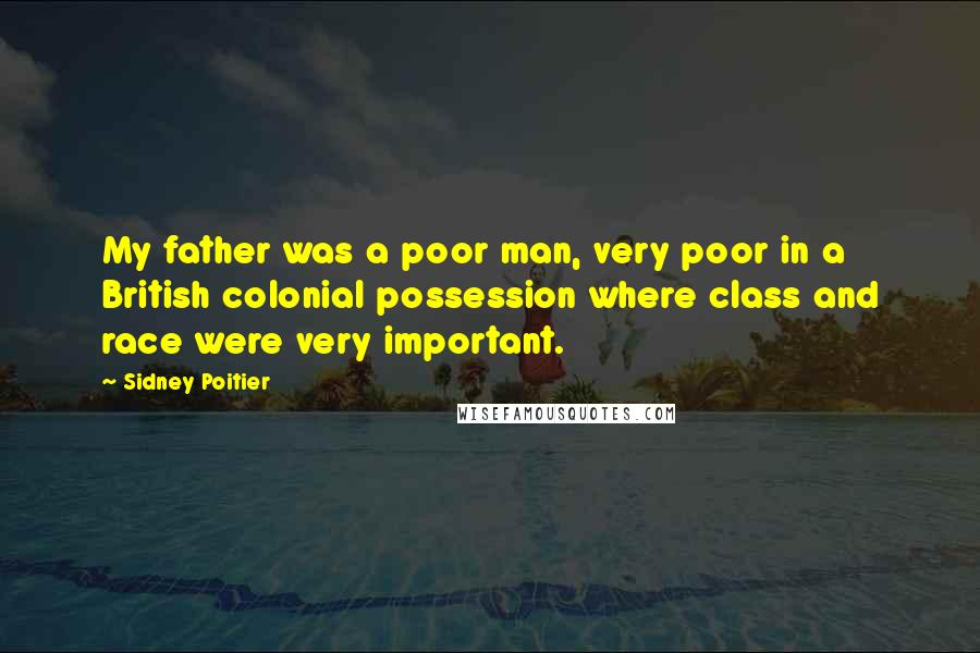 Sidney Poitier Quotes: My father was a poor man, very poor in a British colonial possession where class and race were very important.