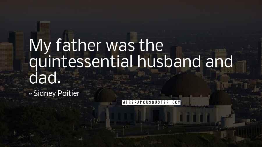 Sidney Poitier Quotes: My father was the quintessential husband and dad.