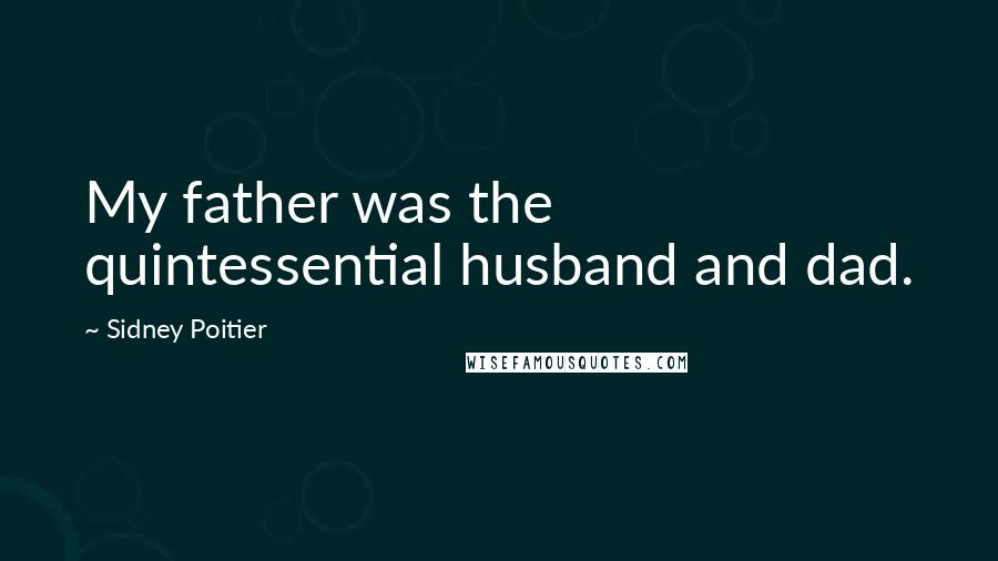 Sidney Poitier Quotes: My father was the quintessential husband and dad.