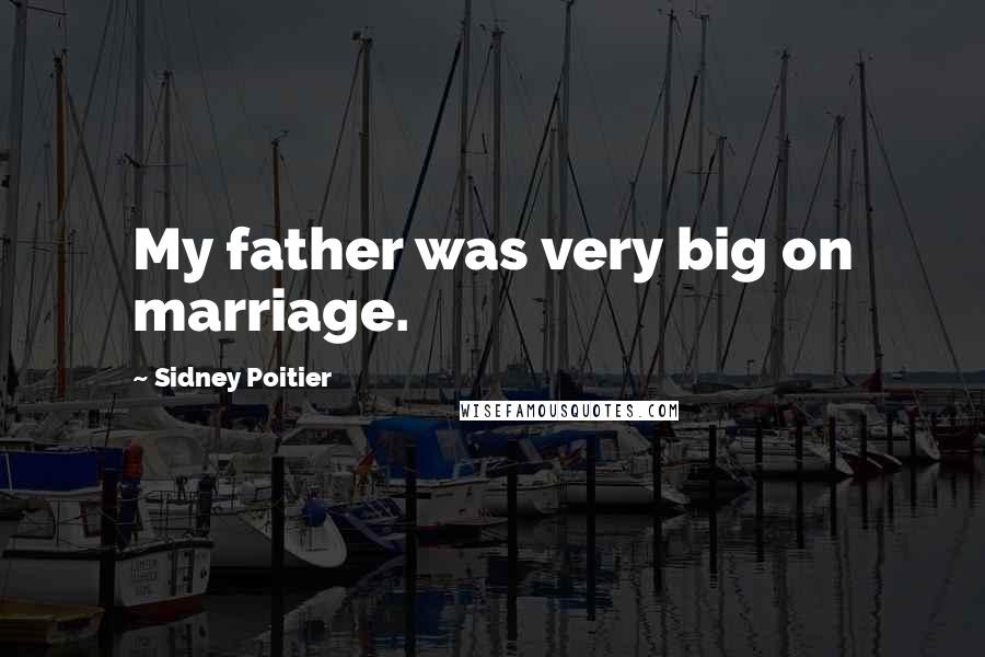 Sidney Poitier Quotes: My father was very big on marriage.