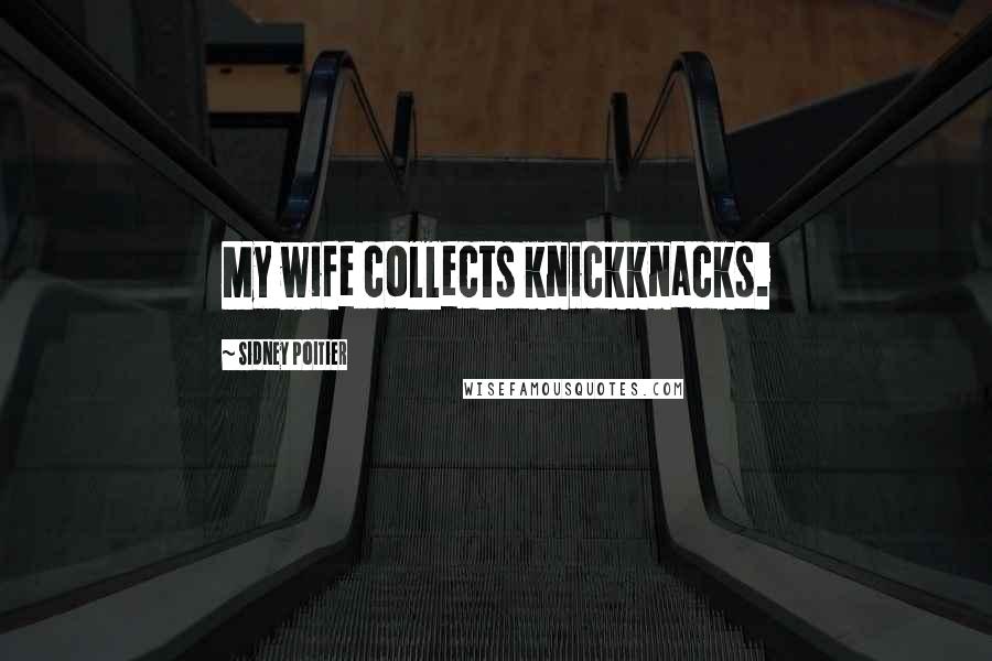 Sidney Poitier Quotes: My wife collects knickknacks.