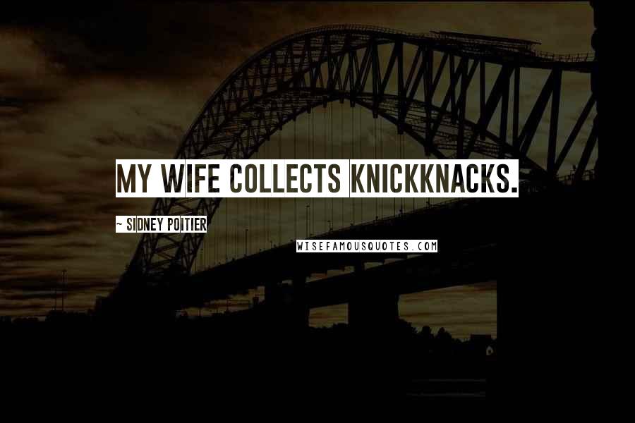 Sidney Poitier Quotes: My wife collects knickknacks.