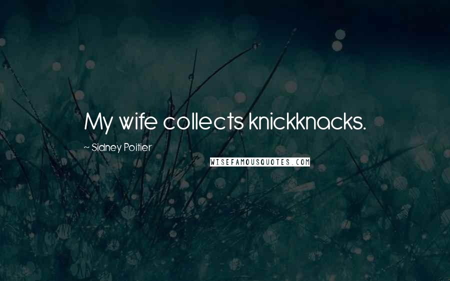 Sidney Poitier Quotes: My wife collects knickknacks.