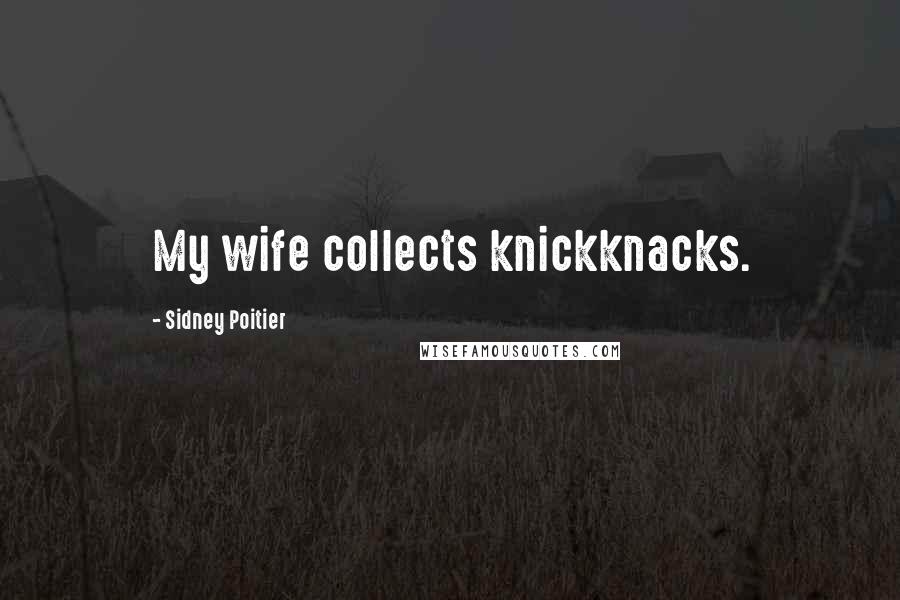 Sidney Poitier Quotes: My wife collects knickknacks.