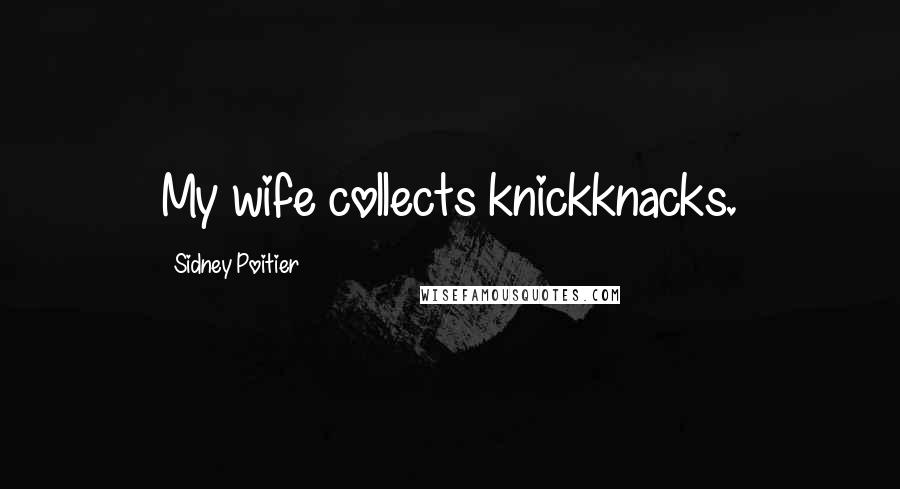 Sidney Poitier Quotes: My wife collects knickknacks.