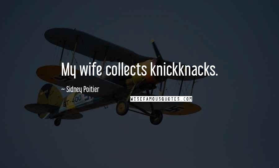 Sidney Poitier Quotes: My wife collects knickknacks.