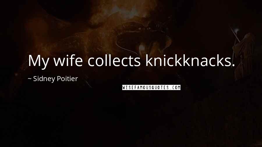 Sidney Poitier Quotes: My wife collects knickknacks.