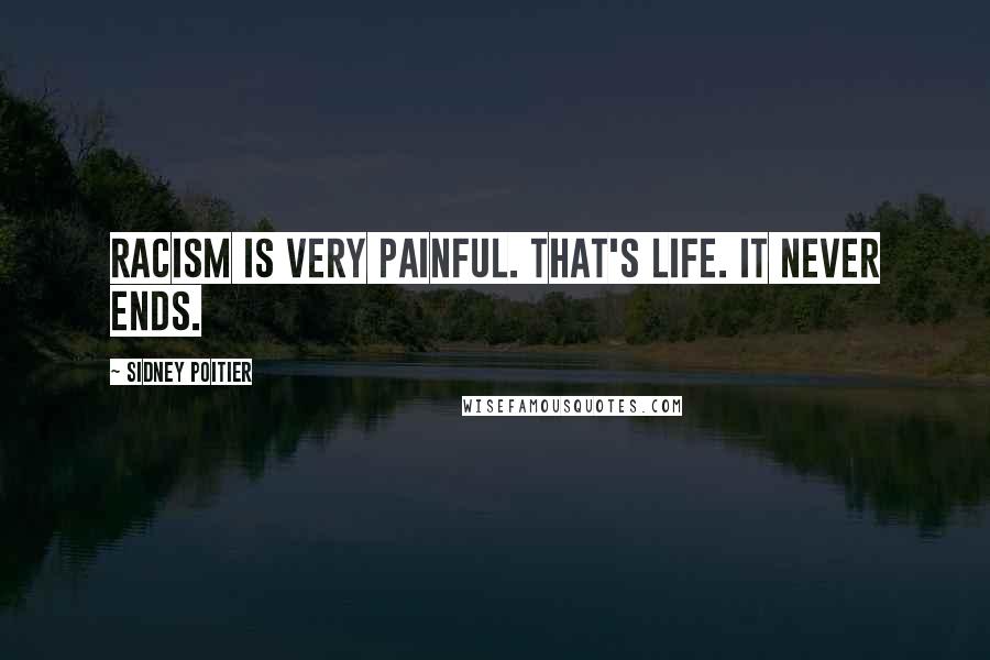 Sidney Poitier Quotes: Racism is very painful. That's life. It never ends.