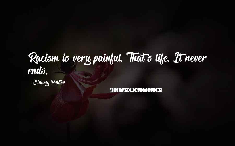 Sidney Poitier Quotes: Racism is very painful. That's life. It never ends.