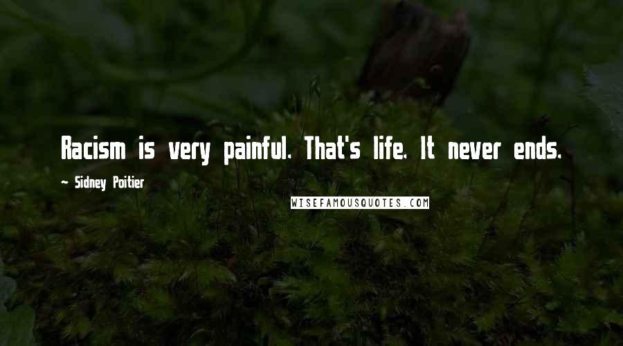 Sidney Poitier Quotes: Racism is very painful. That's life. It never ends.