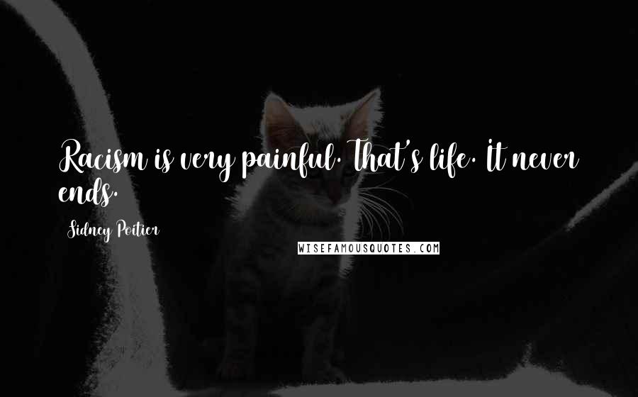 Sidney Poitier Quotes: Racism is very painful. That's life. It never ends.