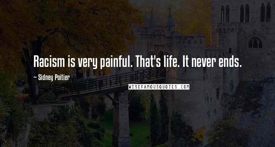 Sidney Poitier Quotes: Racism is very painful. That's life. It never ends.