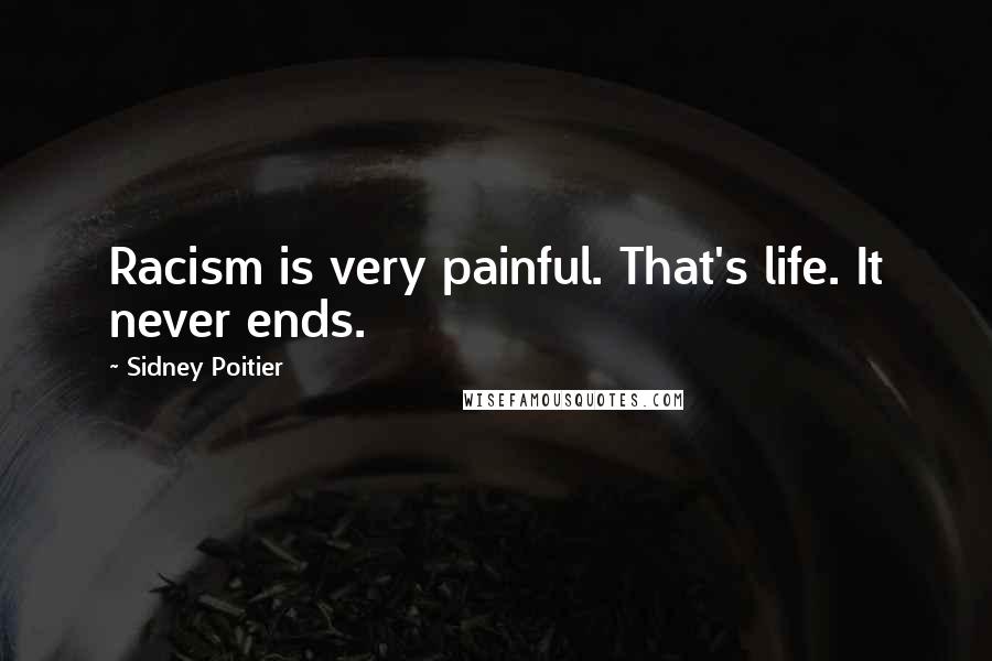 Sidney Poitier Quotes: Racism is very painful. That's life. It never ends.