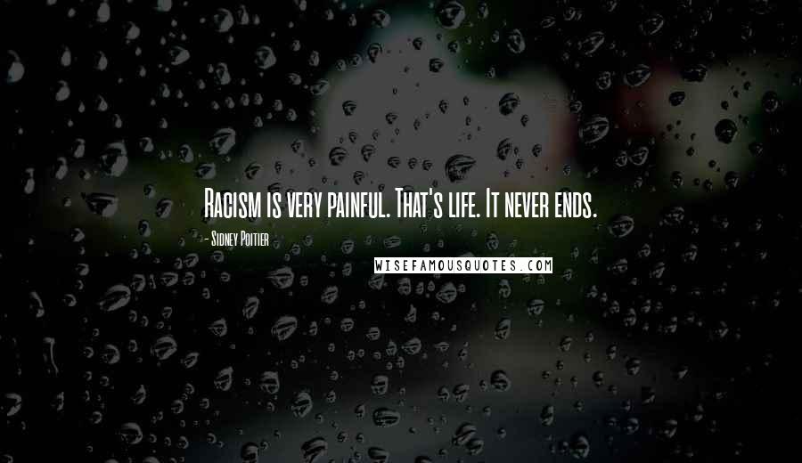 Sidney Poitier Quotes: Racism is very painful. That's life. It never ends.