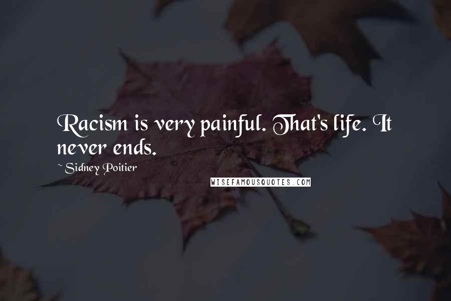 Sidney Poitier Quotes: Racism is very painful. That's life. It never ends.