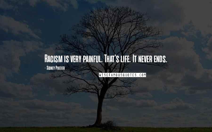 Sidney Poitier Quotes: Racism is very painful. That's life. It never ends.