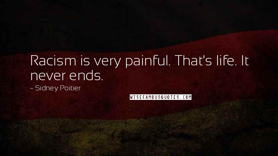 Sidney Poitier Quotes: Racism is very painful. That's life. It never ends.