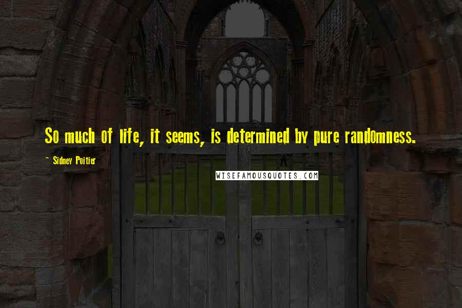 Sidney Poitier Quotes: So much of life, it seems, is determined by pure randomness.