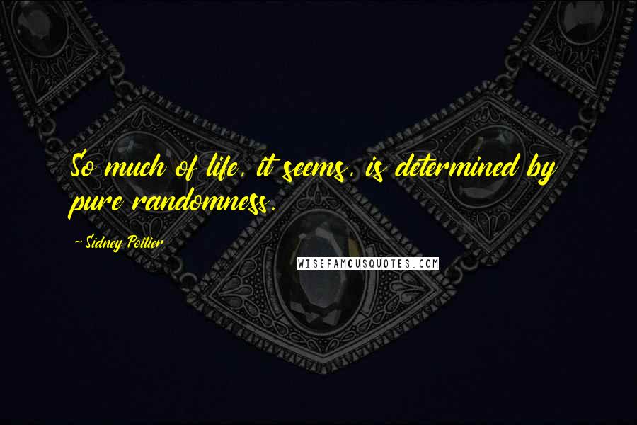 Sidney Poitier Quotes: So much of life, it seems, is determined by pure randomness.