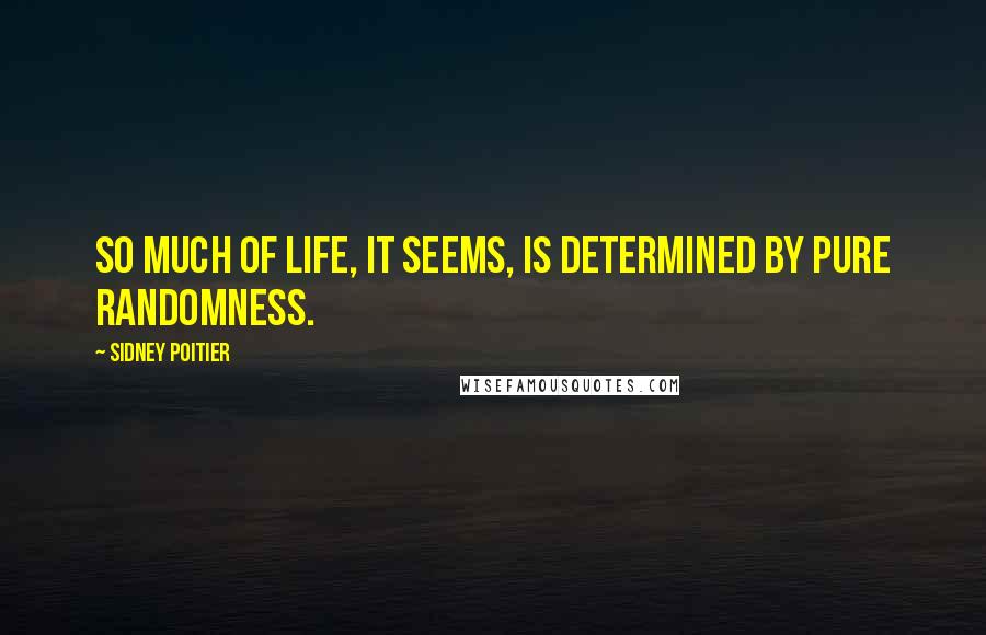 Sidney Poitier Quotes: So much of life, it seems, is determined by pure randomness.