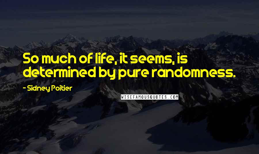 Sidney Poitier Quotes: So much of life, it seems, is determined by pure randomness.