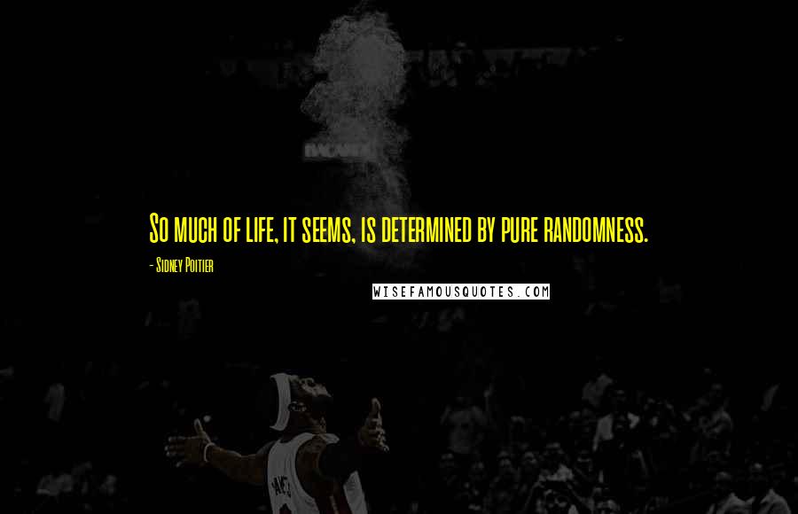 Sidney Poitier Quotes: So much of life, it seems, is determined by pure randomness.