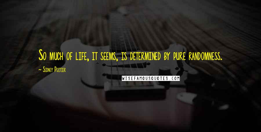 Sidney Poitier Quotes: So much of life, it seems, is determined by pure randomness.