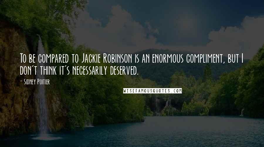 Sidney Poitier Quotes: To be compared to Jackie Robinson is an enormous compliment, but I don't think it's necessarily deserved.