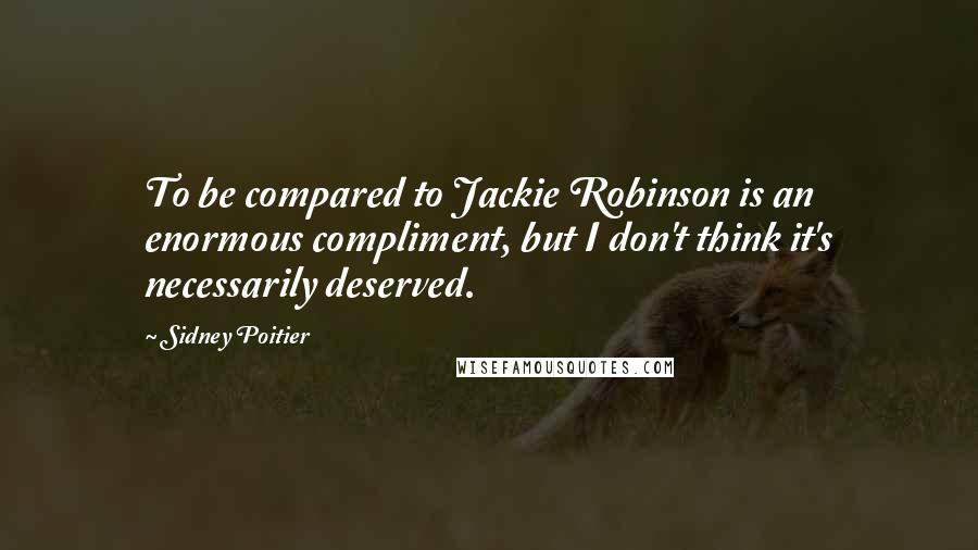 Sidney Poitier Quotes: To be compared to Jackie Robinson is an enormous compliment, but I don't think it's necessarily deserved.
