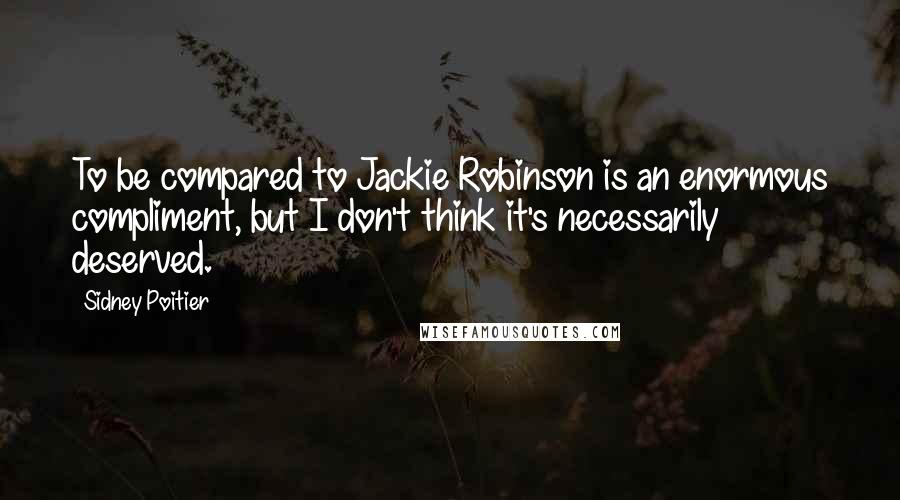 Sidney Poitier Quotes: To be compared to Jackie Robinson is an enormous compliment, but I don't think it's necessarily deserved.