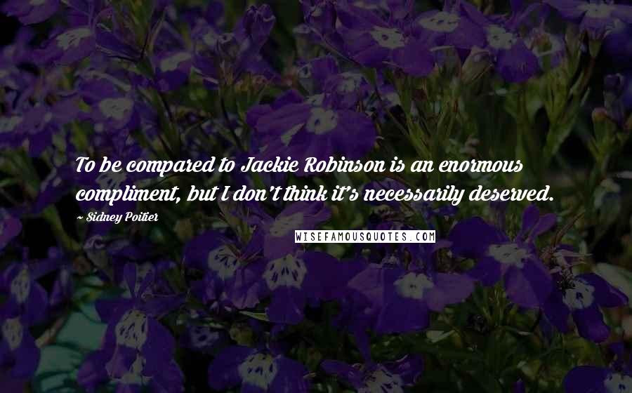 Sidney Poitier Quotes: To be compared to Jackie Robinson is an enormous compliment, but I don't think it's necessarily deserved.