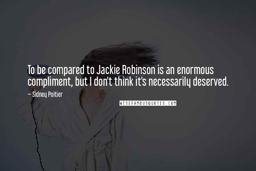 Sidney Poitier Quotes: To be compared to Jackie Robinson is an enormous compliment, but I don't think it's necessarily deserved.
