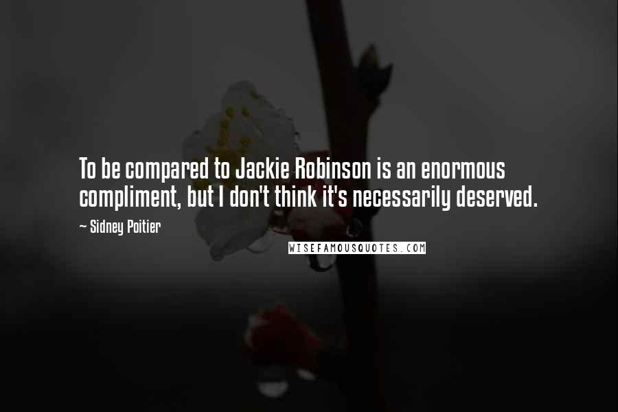 Sidney Poitier Quotes: To be compared to Jackie Robinson is an enormous compliment, but I don't think it's necessarily deserved.