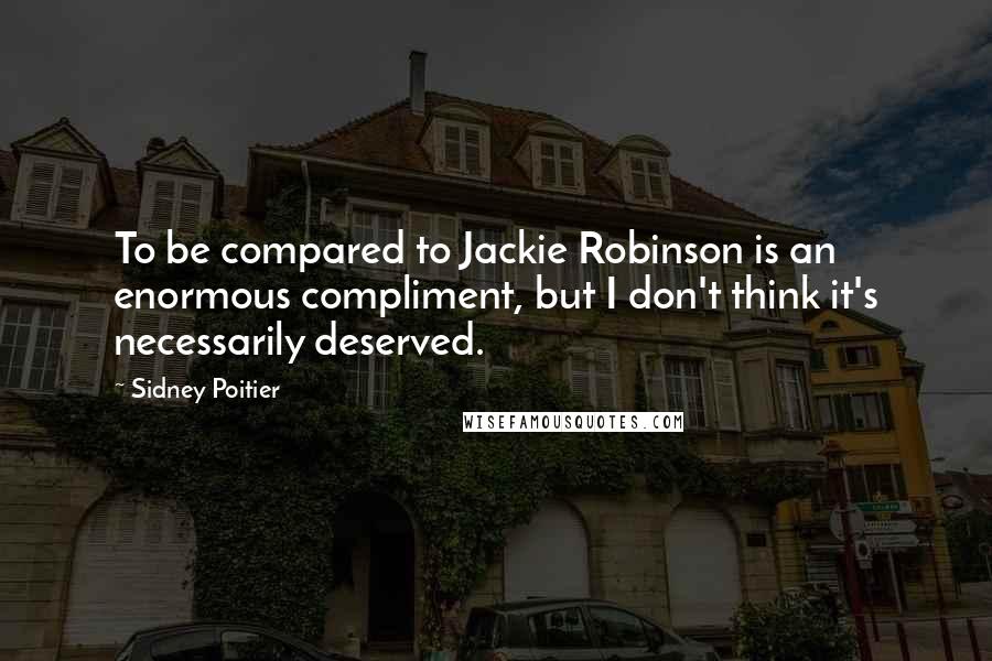 Sidney Poitier Quotes: To be compared to Jackie Robinson is an enormous compliment, but I don't think it's necessarily deserved.