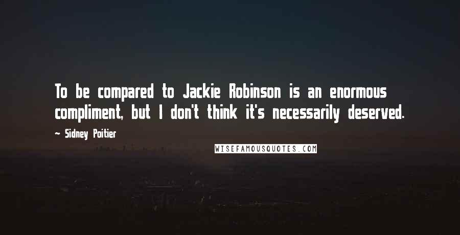 Sidney Poitier Quotes: To be compared to Jackie Robinson is an enormous compliment, but I don't think it's necessarily deserved.