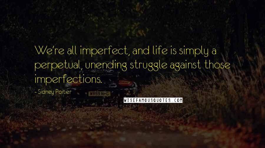 Sidney Poitier Quotes: We're all imperfect, and life is simply a perpetual, unending struggle against those imperfections.